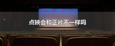 ​点映和公映的电影一样吗 点映和正式上映的区别的电影是完整的吗