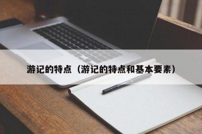 ​游记的特点（游记的特点和基本要素）