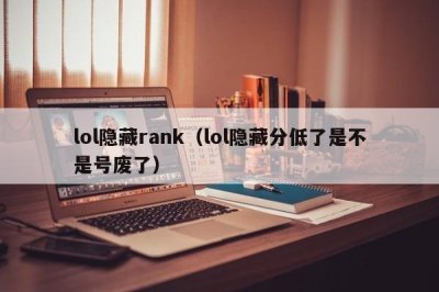 ​lol隐藏rank（lol隐藏分低了是不是号废了）