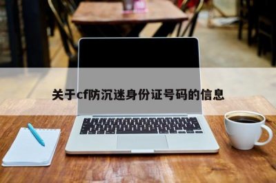 ​关于cf防沉迷身份证号码的信息