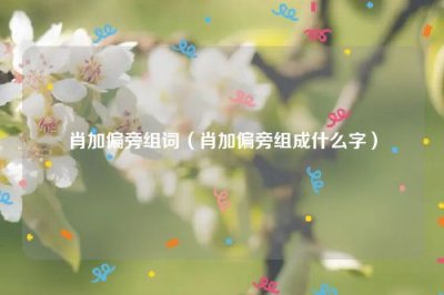 ​肖加偏旁组词（肖加偏旁组成什么字）