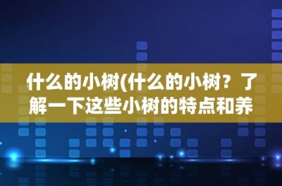 ​什么的小树(什么的小树？了解一下这些小树的特点和养护方法)