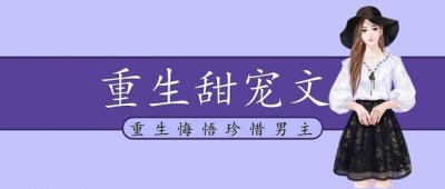 ​「推文」五本重生甜宠文，女主前世所爱非人，重生悔悟珍惜男主