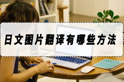 ​日文图片翻译有哪些方法？日文图片翻译方法分享